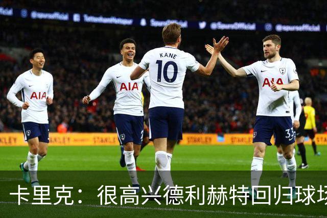 卡里克：很高兴德利赫特回归球场；我们希望能够掌控比赛