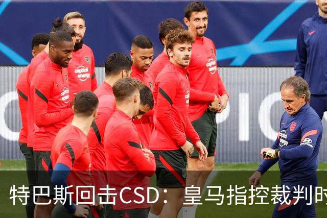 特巴斯回击CSD：皇马指控裁判时你们为何沉默